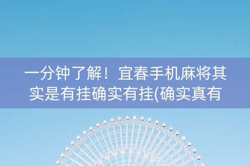 一分钟了解！宜春手机麻将其实是有挂确实有挂(确实真有挂)
