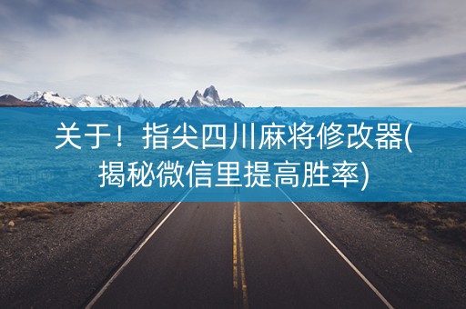 关于！指尖四川麻将修改器(揭秘微信里提高胜率)