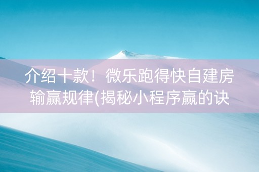 介绍十款！微乐跑得快自建房输赢规律(揭秘小程序赢的诀窍)