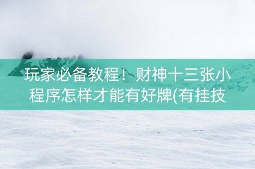玩家必备教程！财神十三张小程序怎样才能有好牌(有挂技巧辅助器)