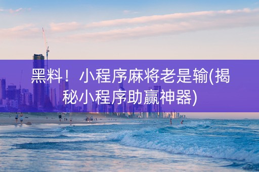 黑料！小程序麻将老是输(揭秘小程序助赢神器)