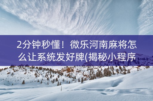 2分钟秒懂！微乐河南麻将怎么让系统发好牌(揭秘小程序插件下载)