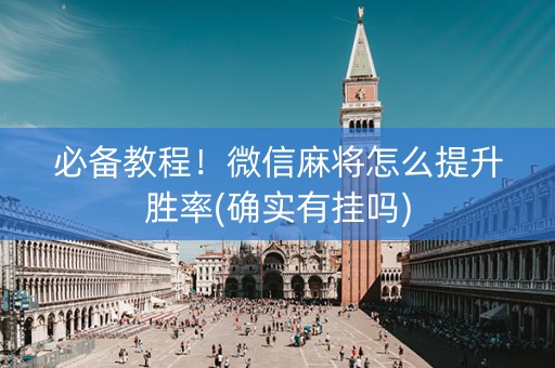 必备教程！微信麻将怎么提升胜率(确实有挂吗)