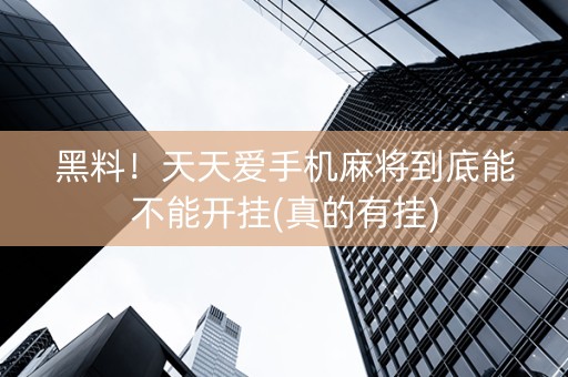 黑料！天天爱手机麻将到底能不能开挂(真的有挂)