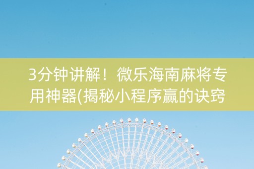 3分钟讲解！微乐海南麻将专用神器(揭秘小程序赢的诀窍)