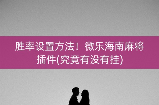 胜率设置方法！微乐海南麻将插件(究竟有没有挂)