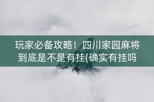 玩家必备攻略！四川家园麻将到底是不是有挂(确实有挂吗)