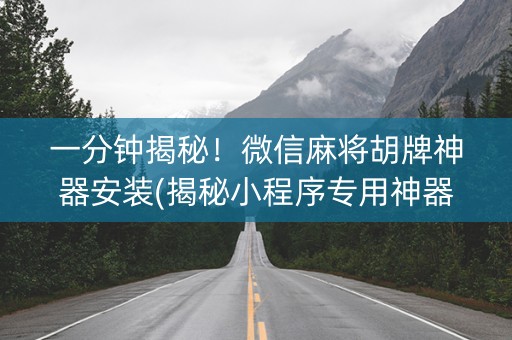 一分钟揭秘！微信麻将胡牌神器安装(揭秘小程序专用神器)