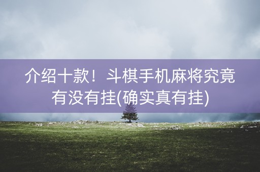 介绍十款！斗棋手机麻将究竟有没有挂(确实真有挂)