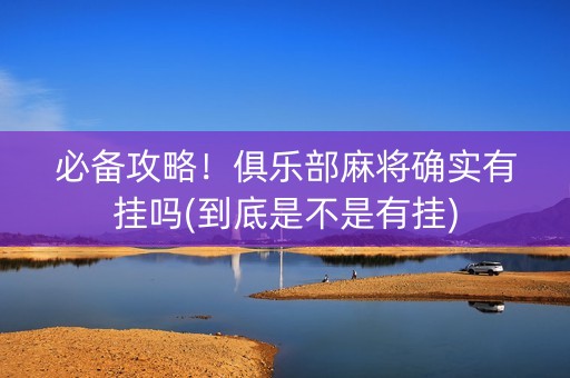 必备攻略！俱乐部麻将确实有挂吗(到底是不是有挂)