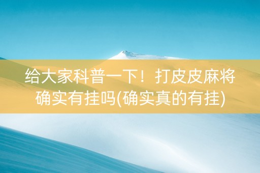 给大家科普一下！打皮皮麻将确实有挂吗(确实真的有挂)