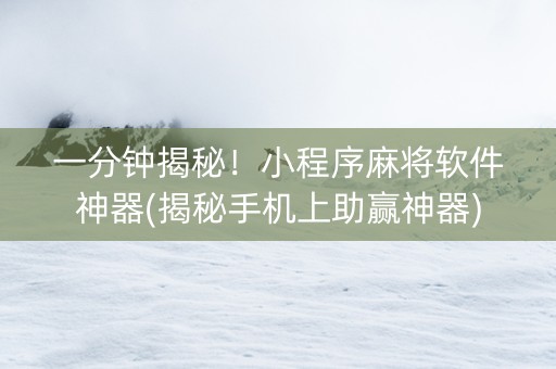 一分钟揭秘！小程序麻将软件神器(揭秘手机上助赢神器)