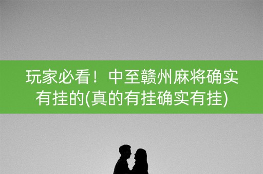 玩家必看！中至赣州麻将确实有挂的(真的有挂确实有挂)
