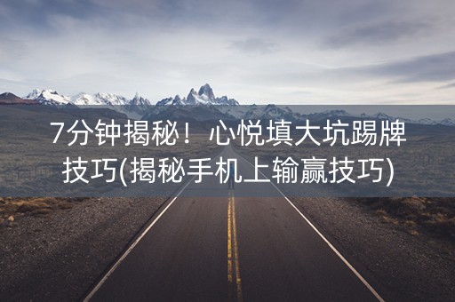 7分钟揭秘！心悦填大坑踢牌技巧(揭秘手机上输赢技巧)
