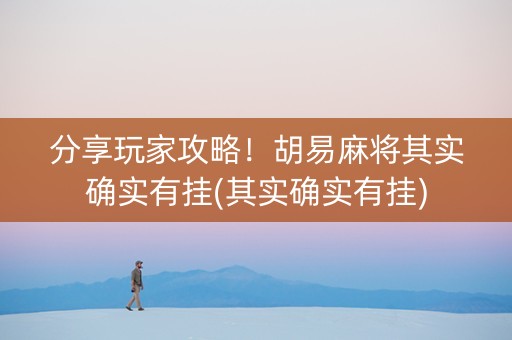 分享玩家攻略！胡易麻将其实确实有挂(其实确实有挂)