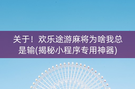 关于！欢乐途游麻将为啥我总是输(揭秘小程序专用神器)