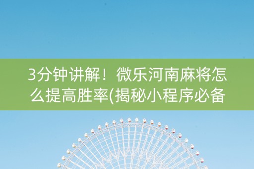 3分钟讲解！微乐河南麻将怎么提高胜率(揭秘小程序必备神器)