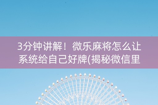3分钟讲解！微乐麻将怎么让系统给自己好牌(揭秘微信里系统发好牌)
