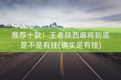 推荐十款！王者陕西麻将到底是不是有挂(确实是有挂)