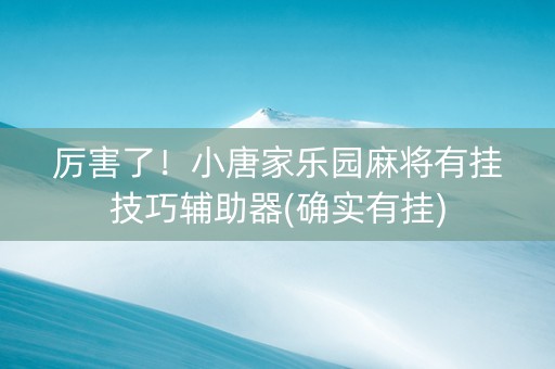 厉害了！小唐家乐园麻将有挂技巧辅助器(确实有挂)