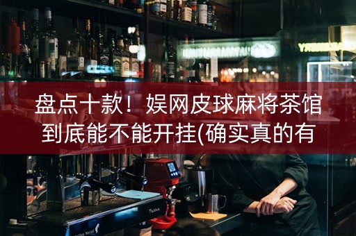 盘点十款！娱网皮球麻将茶馆到底能不能开挂(确实真的有挂)