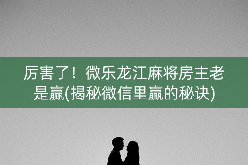 厉害了！微乐龙江麻将房主老是赢(揭秘微信里赢的秘诀)