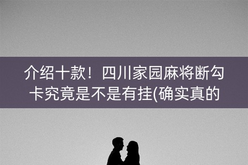 介绍十款！四川家园麻将断勾卡究竟是不是有挂(确实真的有挂)
