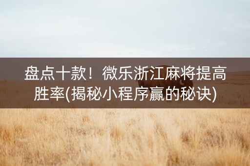 盘点十款！微乐浙江麻将提高胜率(揭秘小程序赢的秘诀)