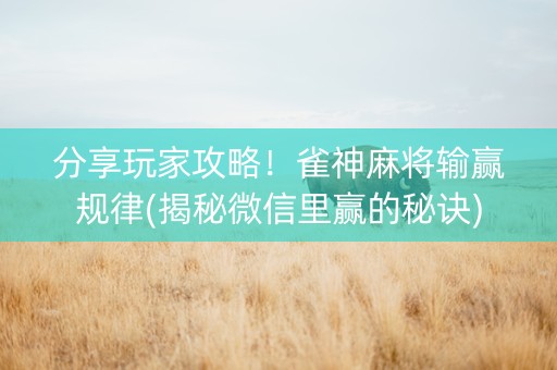 分享玩家攻略！雀神麻将输赢规律(揭秘微信里赢的秘诀)