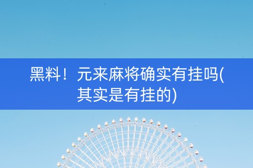 黑料！元来麻将确实有挂吗(其实是有挂的)