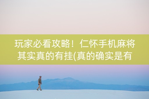 玩家必看攻略！仁怀手机麻将其实真的有挂(真的确实是有挂)
