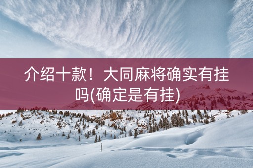 介绍十款！大同麻将确实有挂吗(确定是有挂)