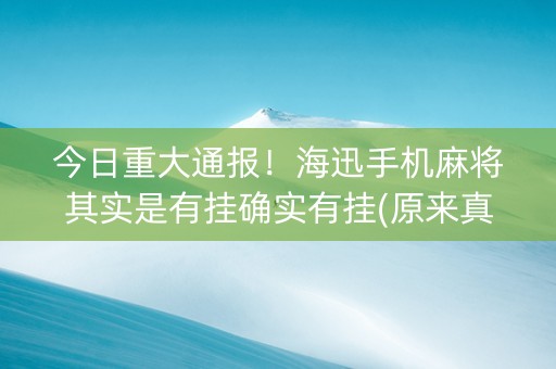 今日重大通报！海迅手机麻将其实是有挂确实有挂(原来真的有挂)