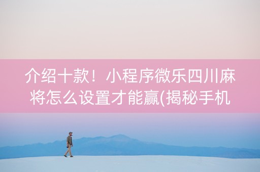 介绍十款！小程序微乐四川麻将怎么设置才能赢(揭秘手机上赢的诀窍)