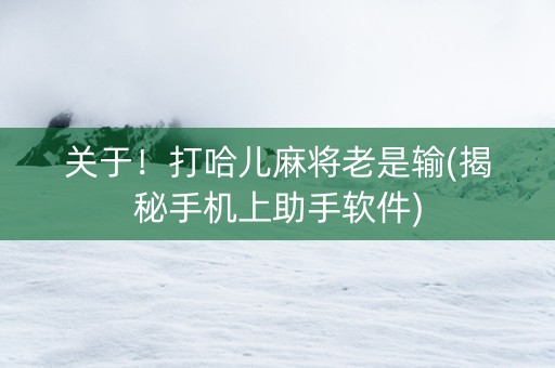 关于！打哈儿麻将老是输(揭秘手机上助手软件)