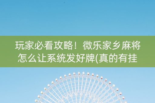 玩家必看攻略！微乐家乡麻将怎么让系统发好牌(真的有挂确实有挂)