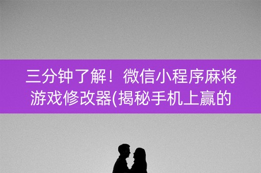 三分钟了解！微信小程序麻将游戏修改器(揭秘手机上赢的诀窍)