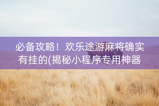 必备攻略！欢乐途游麻将确实有挂的(揭秘小程序专用神器下载)