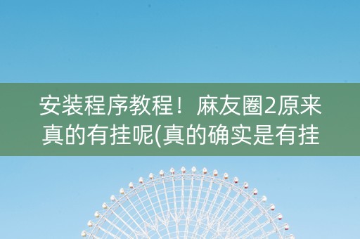 安装程序教程！麻友圈2原来真的有挂呢(真的确实是有挂)