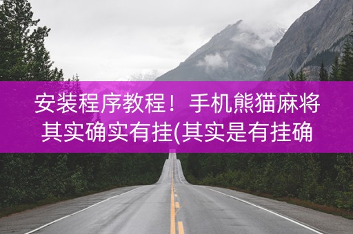 安装程序教程！手机熊猫麻将其实确实有挂(其实是有挂确实有挂)