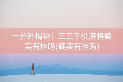 一分钟揭秘！三三手机麻将确实有挂吗(确实有挂吗)