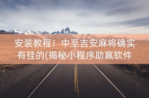 安装教程！中至吉安麻将确实有挂的(揭秘小程序助赢软件)