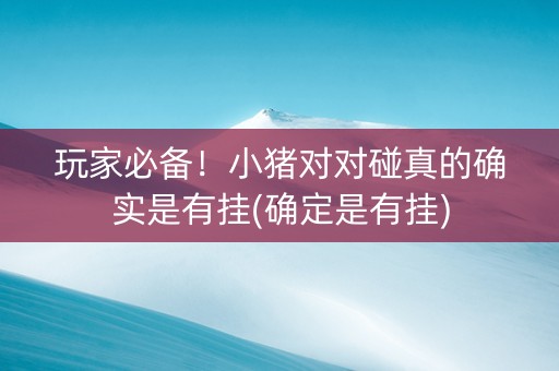玩家必备！小猪对对碰真的确实是有挂(确定是有挂)