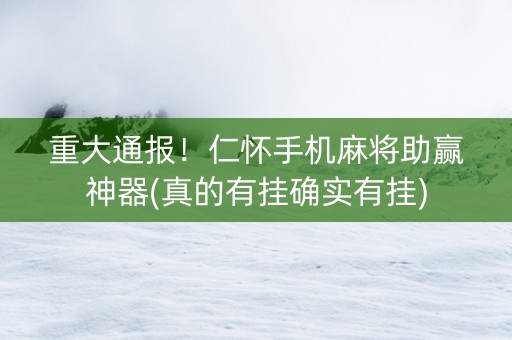 重大通报！仁怀手机麻将助赢神器(真的有挂确实有挂)