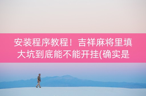 安装程序教程！吉祥麻将里填大坑到底能不能开挂(确实是有挂)