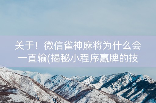关于！微信雀神麻将为什么会一直输(揭秘小程序赢牌的技巧)