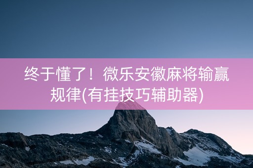 终于懂了！微乐安徽麻将输赢规律(有挂技巧辅助器)