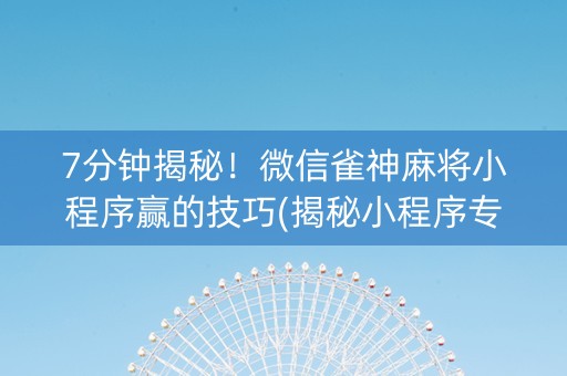 7分钟揭秘！微信雀神麻将小程序赢的技巧(揭秘小程序专用神器)