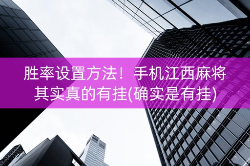 胜率设置方法！手机江西麻将其实真的有挂(确实是有挂)