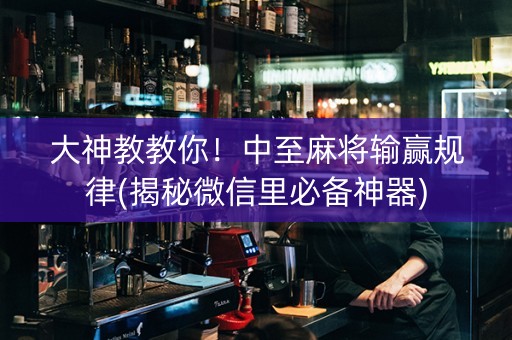 大神教教你！中至麻将输赢规律(揭秘微信里必备神器)